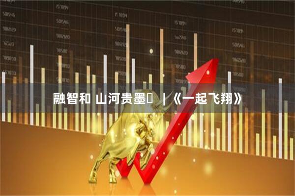 融智和 山河贵墨㉒ | 《一起飞翔》