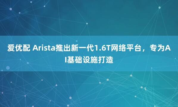 爱优配 Arista推出新一代1.6T网络平台，专为AI基础设施打造