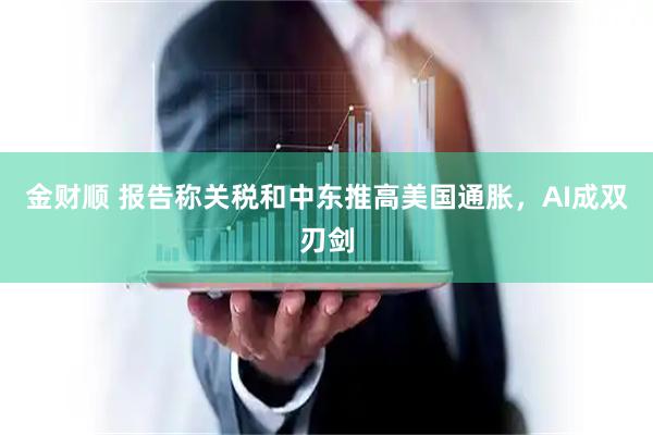 金财顺 报告称关税和中东推高美国通胀，AI成双刃剑