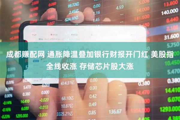 成都赚配网 通胀降温叠加银行财报开门红 美股指全线收涨 存储芯片股大涨