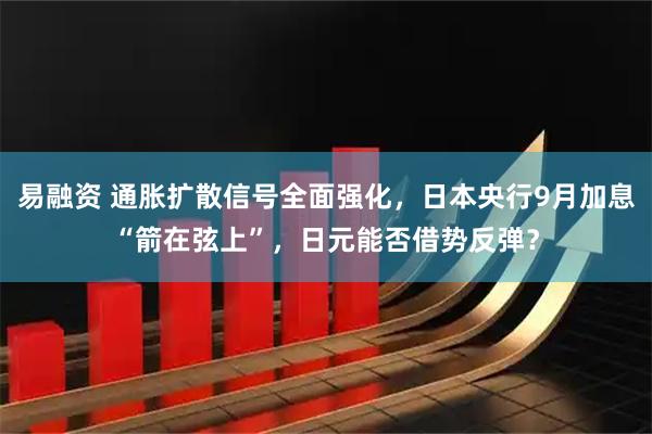 易融资 通胀扩散信号全面强化，日本央行9月加息“箭在弦上”，日元能否借势反弹？